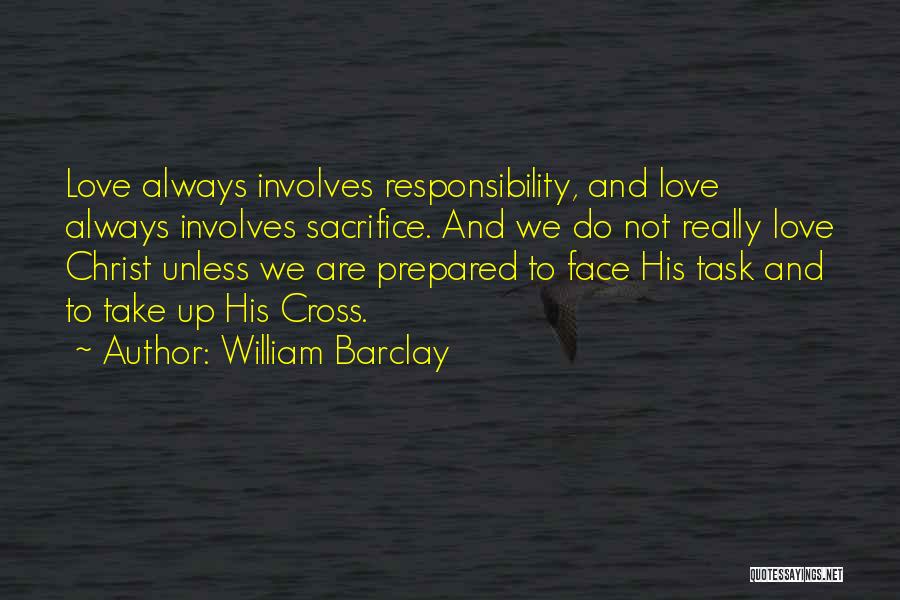 William Barclay Quotes: Love Always Involves Responsibility, And Love Always Involves Sacrifice. And We Do Not Really Love Christ Unless We Are Prepared