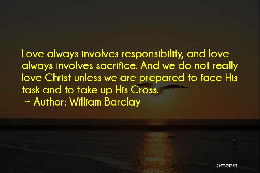 William Barclay Quotes: Love Always Involves Responsibility, And Love Always Involves Sacrifice. And We Do Not Really Love Christ Unless We Are Prepared