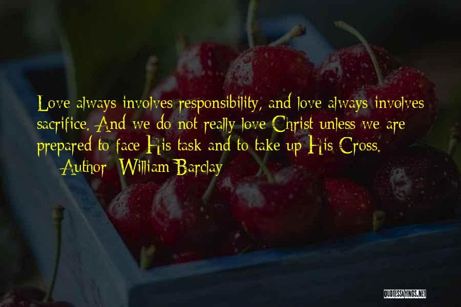 William Barclay Quotes: Love Always Involves Responsibility, And Love Always Involves Sacrifice. And We Do Not Really Love Christ Unless We Are Prepared