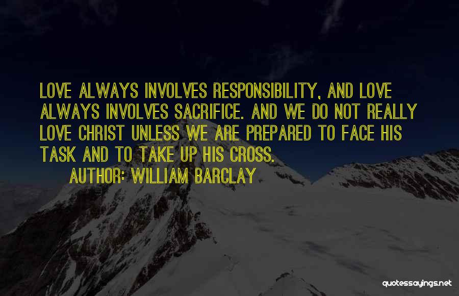 William Barclay Quotes: Love Always Involves Responsibility, And Love Always Involves Sacrifice. And We Do Not Really Love Christ Unless We Are Prepared