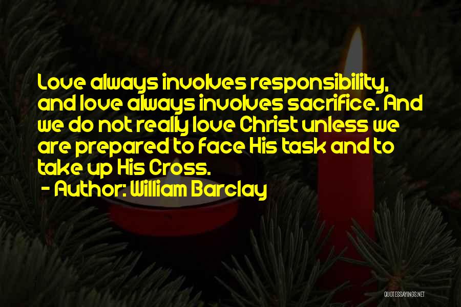 William Barclay Quotes: Love Always Involves Responsibility, And Love Always Involves Sacrifice. And We Do Not Really Love Christ Unless We Are Prepared