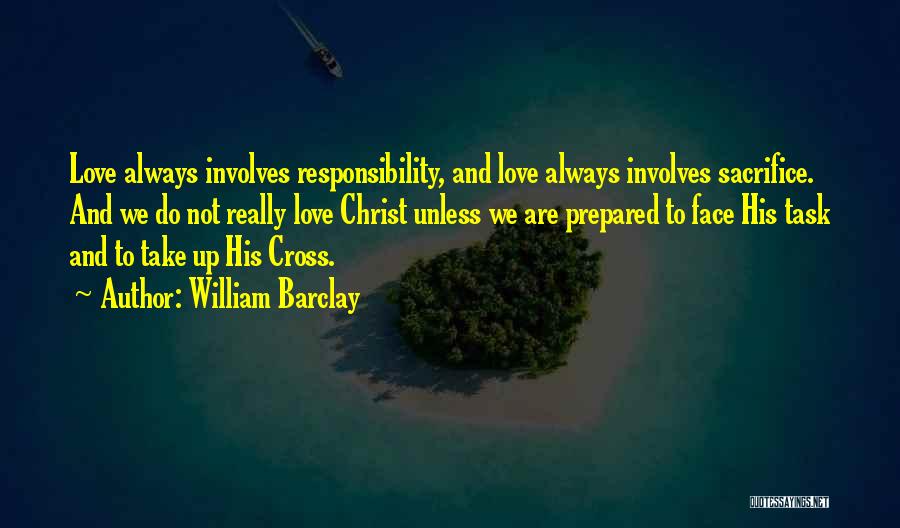 William Barclay Quotes: Love Always Involves Responsibility, And Love Always Involves Sacrifice. And We Do Not Really Love Christ Unless We Are Prepared