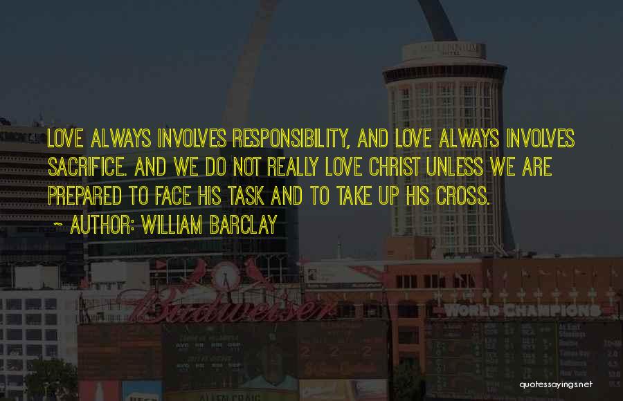 William Barclay Quotes: Love Always Involves Responsibility, And Love Always Involves Sacrifice. And We Do Not Really Love Christ Unless We Are Prepared