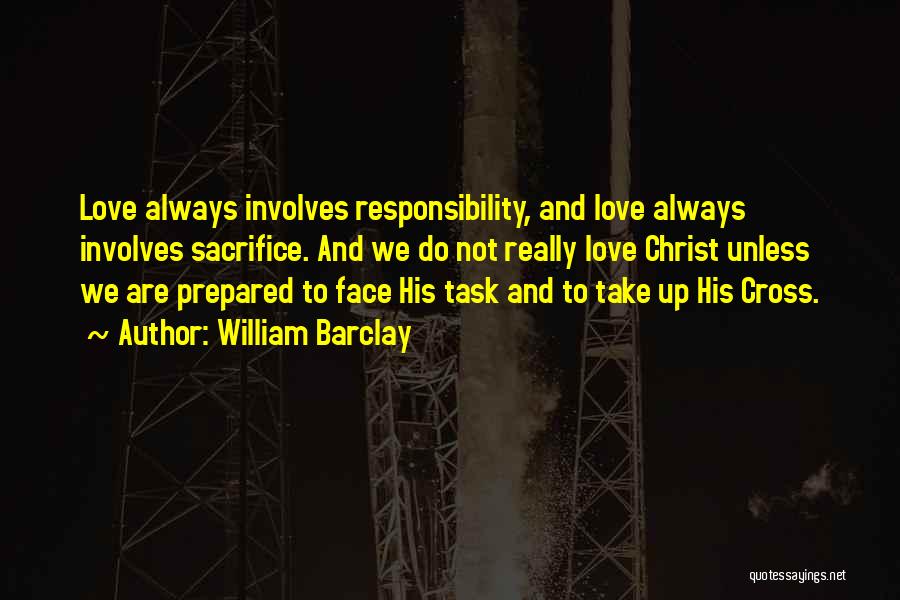 William Barclay Quotes: Love Always Involves Responsibility, And Love Always Involves Sacrifice. And We Do Not Really Love Christ Unless We Are Prepared