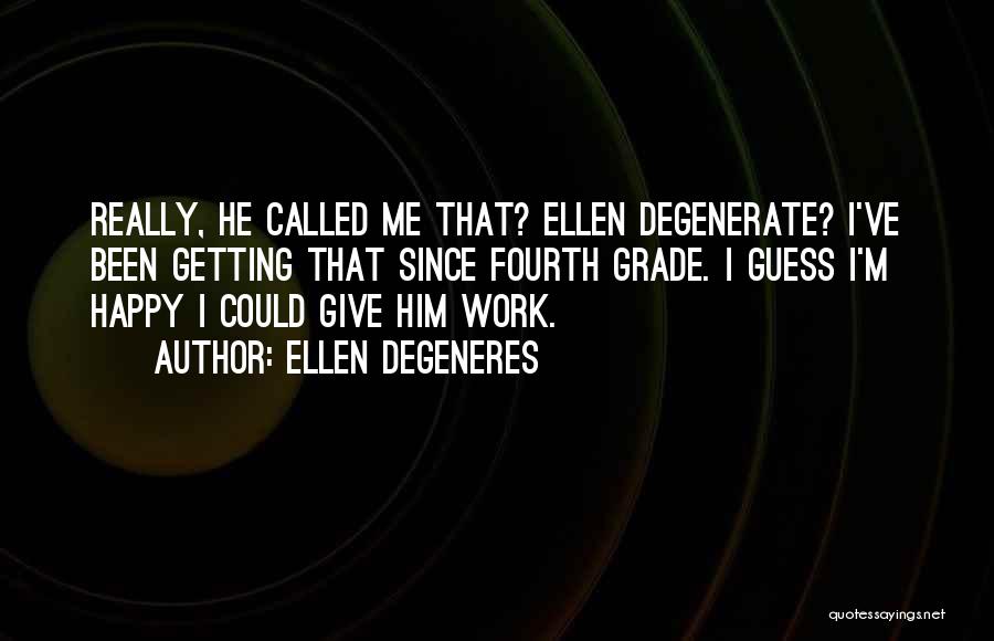 Ellen DeGeneres Quotes: Really, He Called Me That? Ellen Degenerate? I've Been Getting That Since Fourth Grade. I Guess I'm Happy I Could