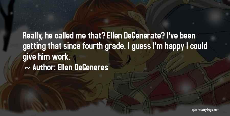 Ellen DeGeneres Quotes: Really, He Called Me That? Ellen Degenerate? I've Been Getting That Since Fourth Grade. I Guess I'm Happy I Could