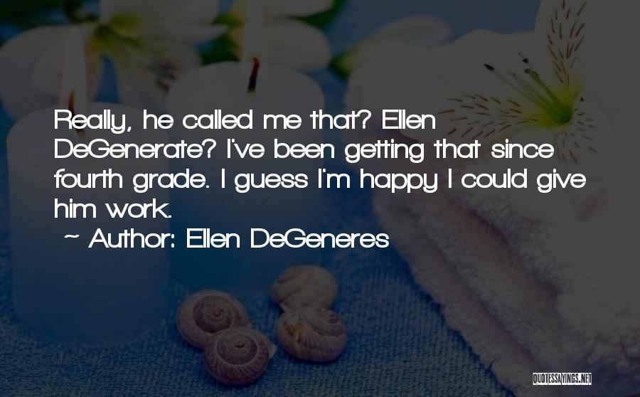 Ellen DeGeneres Quotes: Really, He Called Me That? Ellen Degenerate? I've Been Getting That Since Fourth Grade. I Guess I'm Happy I Could