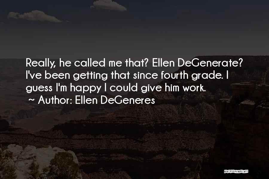 Ellen DeGeneres Quotes: Really, He Called Me That? Ellen Degenerate? I've Been Getting That Since Fourth Grade. I Guess I'm Happy I Could