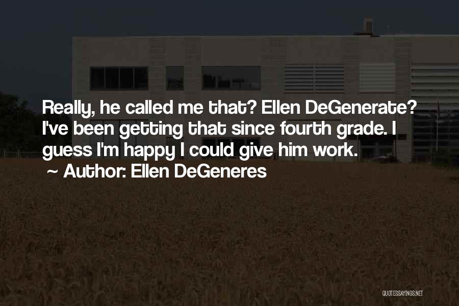 Ellen DeGeneres Quotes: Really, He Called Me That? Ellen Degenerate? I've Been Getting That Since Fourth Grade. I Guess I'm Happy I Could