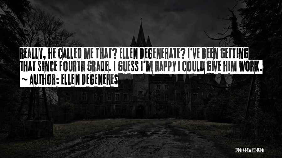 Ellen DeGeneres Quotes: Really, He Called Me That? Ellen Degenerate? I've Been Getting That Since Fourth Grade. I Guess I'm Happy I Could