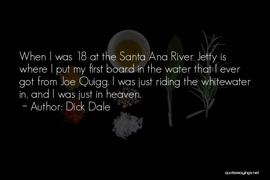 Dick Dale Quotes: When I Was 18 At The Santa Ana River Jetty Is Where I Put My First Board In The Water