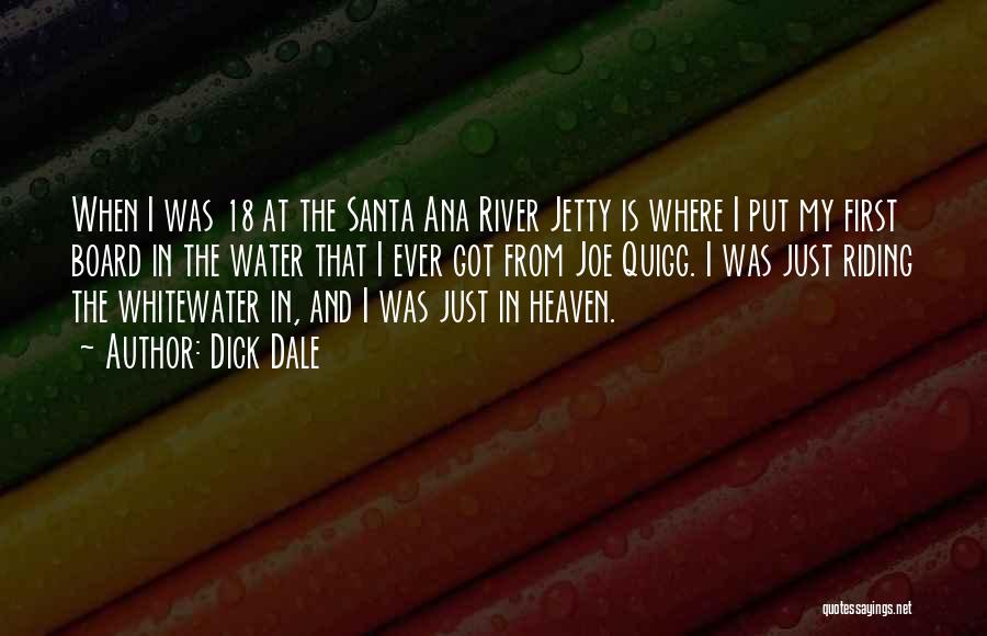 Dick Dale Quotes: When I Was 18 At The Santa Ana River Jetty Is Where I Put My First Board In The Water