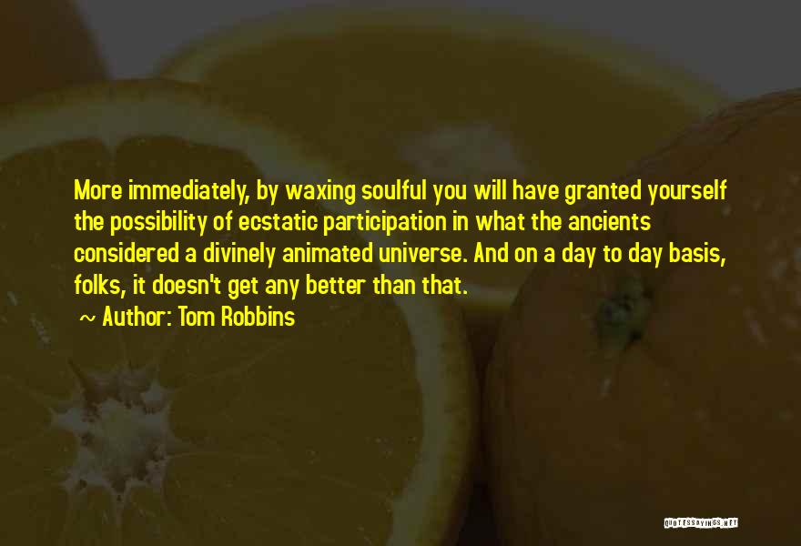 Tom Robbins Quotes: More Immediately, By Waxing Soulful You Will Have Granted Yourself The Possibility Of Ecstatic Participation In What The Ancients Considered