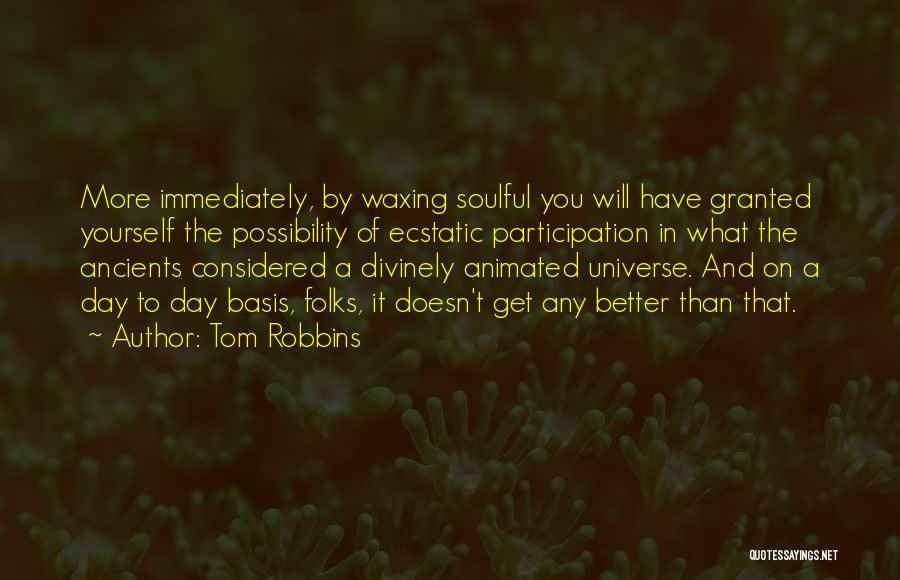 Tom Robbins Quotes: More Immediately, By Waxing Soulful You Will Have Granted Yourself The Possibility Of Ecstatic Participation In What The Ancients Considered