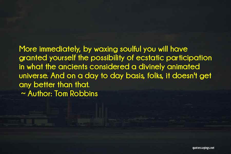 Tom Robbins Quotes: More Immediately, By Waxing Soulful You Will Have Granted Yourself The Possibility Of Ecstatic Participation In What The Ancients Considered