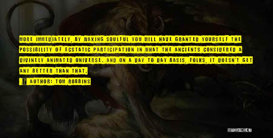 Tom Robbins Quotes: More Immediately, By Waxing Soulful You Will Have Granted Yourself The Possibility Of Ecstatic Participation In What The Ancients Considered