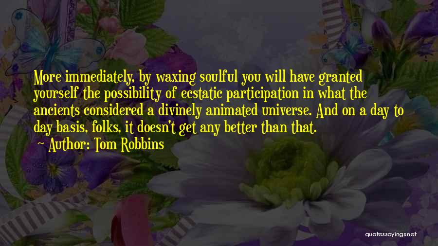 Tom Robbins Quotes: More Immediately, By Waxing Soulful You Will Have Granted Yourself The Possibility Of Ecstatic Participation In What The Ancients Considered