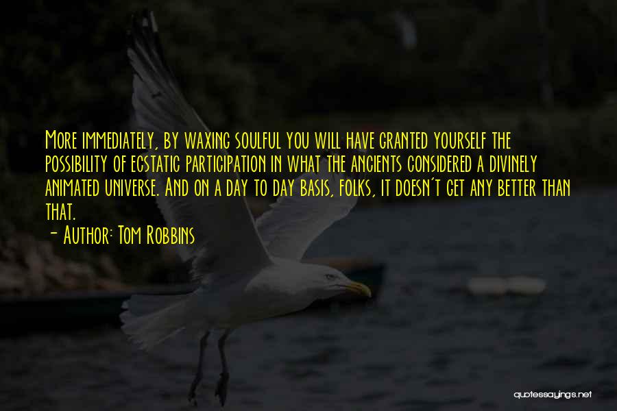 Tom Robbins Quotes: More Immediately, By Waxing Soulful You Will Have Granted Yourself The Possibility Of Ecstatic Participation In What The Ancients Considered