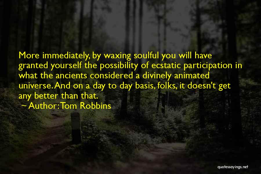 Tom Robbins Quotes: More Immediately, By Waxing Soulful You Will Have Granted Yourself The Possibility Of Ecstatic Participation In What The Ancients Considered