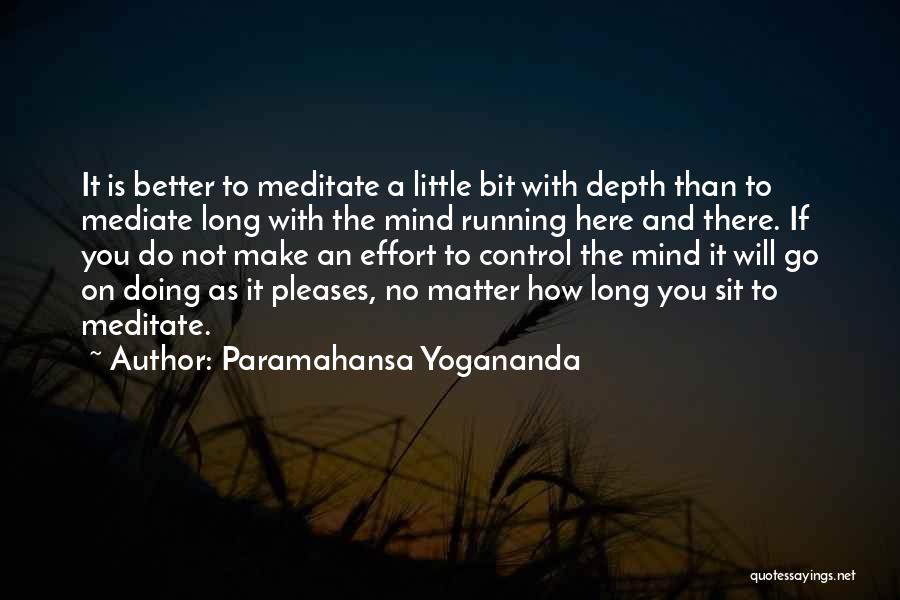 Paramahansa Yogananda Quotes: It Is Better To Meditate A Little Bit With Depth Than To Mediate Long With The Mind Running Here And