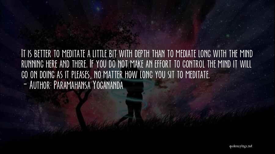 Paramahansa Yogananda Quotes: It Is Better To Meditate A Little Bit With Depth Than To Mediate Long With The Mind Running Here And