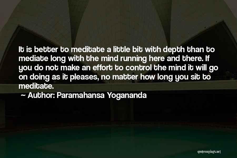 Paramahansa Yogananda Quotes: It Is Better To Meditate A Little Bit With Depth Than To Mediate Long With The Mind Running Here And