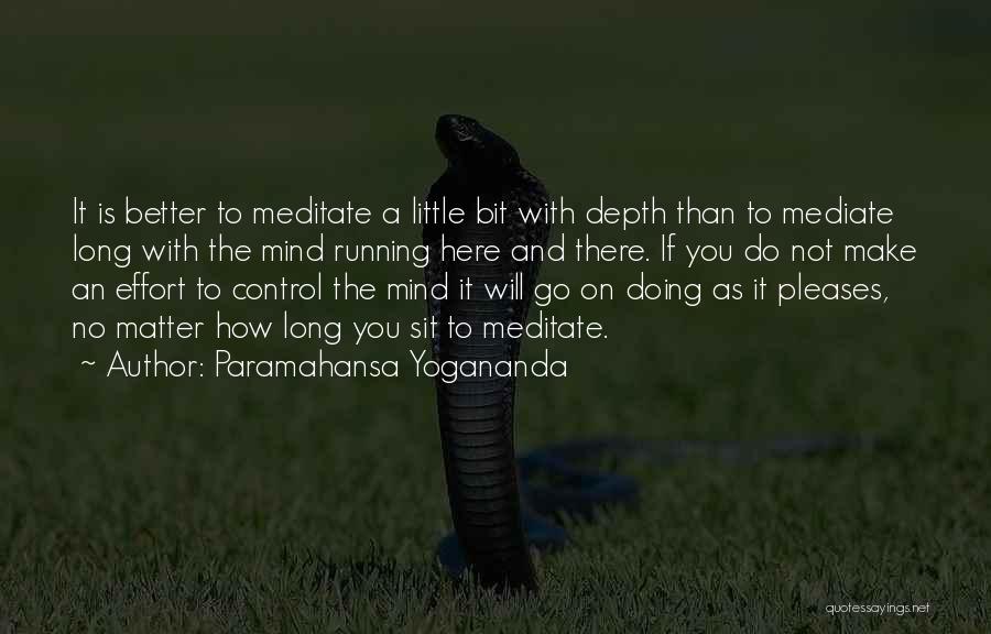 Paramahansa Yogananda Quotes: It Is Better To Meditate A Little Bit With Depth Than To Mediate Long With The Mind Running Here And