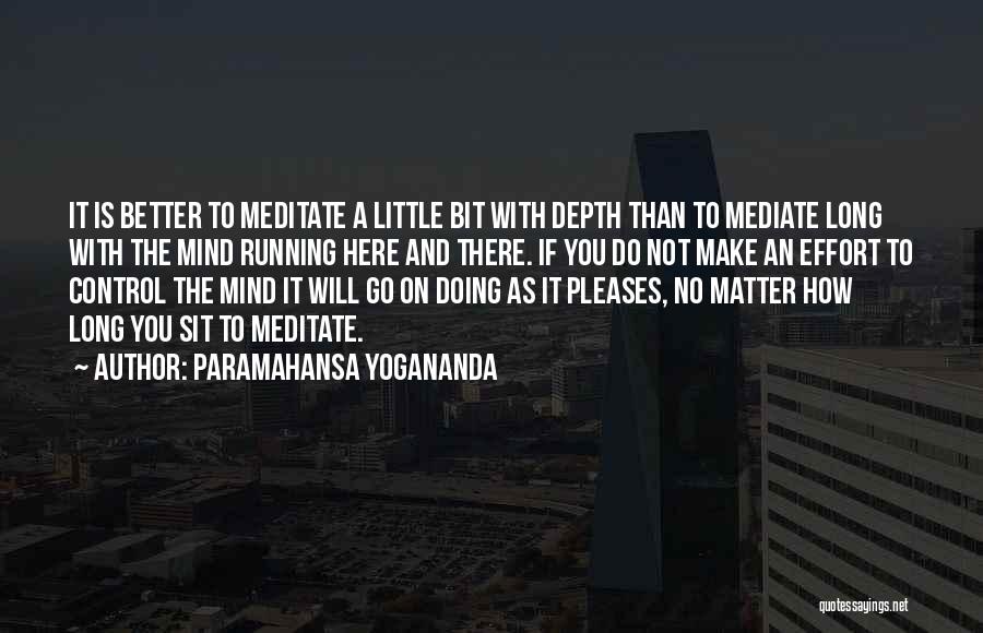 Paramahansa Yogananda Quotes: It Is Better To Meditate A Little Bit With Depth Than To Mediate Long With The Mind Running Here And