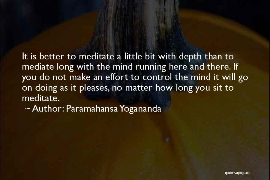 Paramahansa Yogananda Quotes: It Is Better To Meditate A Little Bit With Depth Than To Mediate Long With The Mind Running Here And