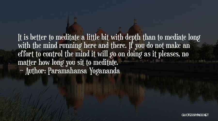 Paramahansa Yogananda Quotes: It Is Better To Meditate A Little Bit With Depth Than To Mediate Long With The Mind Running Here And