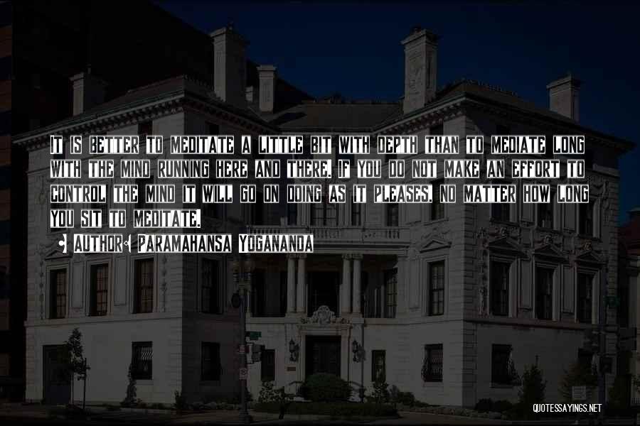 Paramahansa Yogananda Quotes: It Is Better To Meditate A Little Bit With Depth Than To Mediate Long With The Mind Running Here And