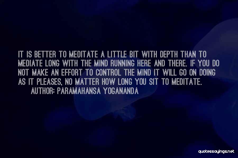 Paramahansa Yogananda Quotes: It Is Better To Meditate A Little Bit With Depth Than To Mediate Long With The Mind Running Here And