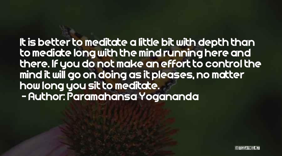 Paramahansa Yogananda Quotes: It Is Better To Meditate A Little Bit With Depth Than To Mediate Long With The Mind Running Here And