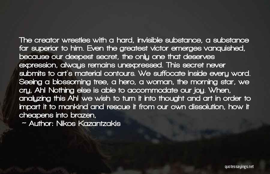 Nikos Kazantzakis Quotes: The Creator Wrestles With A Hard, Invisible Substance, A Substance Far Superior To Him. Even The Greatest Victor Emerges Vanquished,