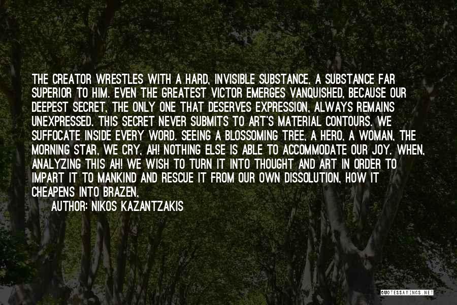 Nikos Kazantzakis Quotes: The Creator Wrestles With A Hard, Invisible Substance, A Substance Far Superior To Him. Even The Greatest Victor Emerges Vanquished,