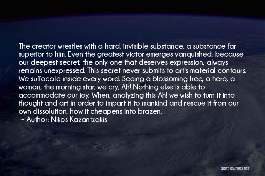 Nikos Kazantzakis Quotes: The Creator Wrestles With A Hard, Invisible Substance, A Substance Far Superior To Him. Even The Greatest Victor Emerges Vanquished,