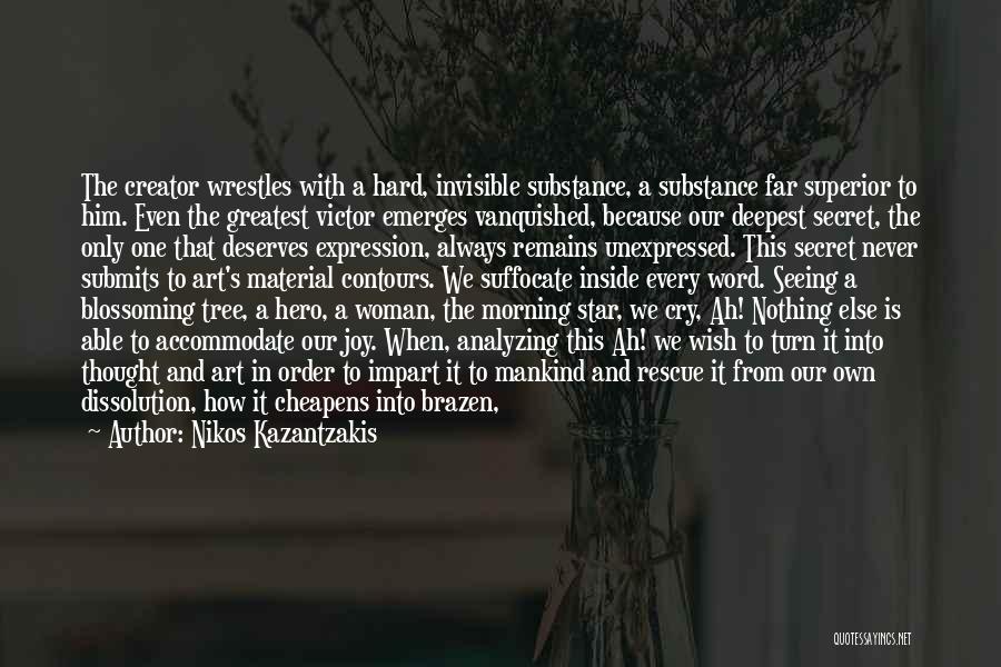 Nikos Kazantzakis Quotes: The Creator Wrestles With A Hard, Invisible Substance, A Substance Far Superior To Him. Even The Greatest Victor Emerges Vanquished,