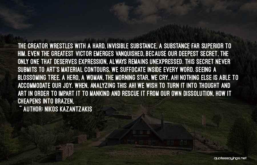 Nikos Kazantzakis Quotes: The Creator Wrestles With A Hard, Invisible Substance, A Substance Far Superior To Him. Even The Greatest Victor Emerges Vanquished,