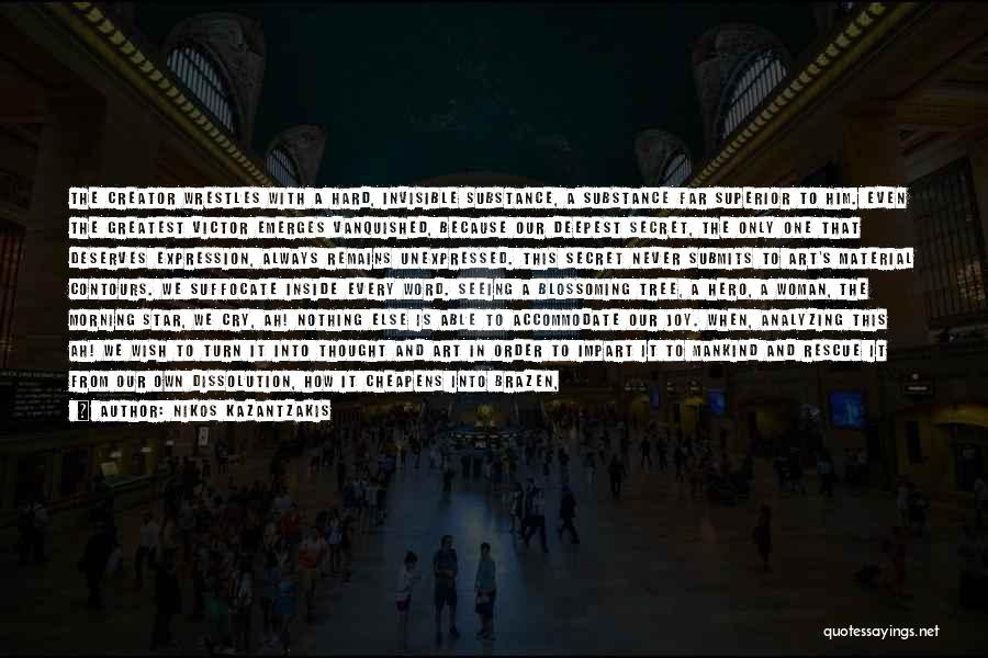 Nikos Kazantzakis Quotes: The Creator Wrestles With A Hard, Invisible Substance, A Substance Far Superior To Him. Even The Greatest Victor Emerges Vanquished,