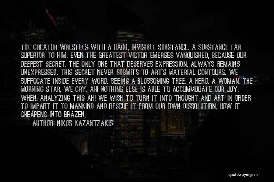 Nikos Kazantzakis Quotes: The Creator Wrestles With A Hard, Invisible Substance, A Substance Far Superior To Him. Even The Greatest Victor Emerges Vanquished,