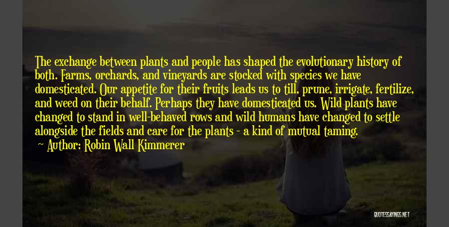 Robin Wall Kimmerer Quotes: The Exchange Between Plants And People Has Shaped The Evolutionary History Of Both. Farms, Orchards, And Vineyards Are Stocked With