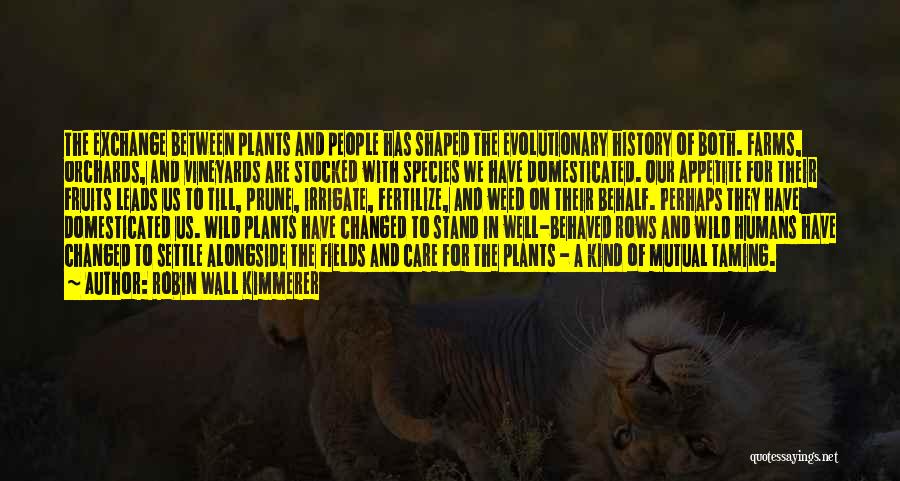 Robin Wall Kimmerer Quotes: The Exchange Between Plants And People Has Shaped The Evolutionary History Of Both. Farms, Orchards, And Vineyards Are Stocked With