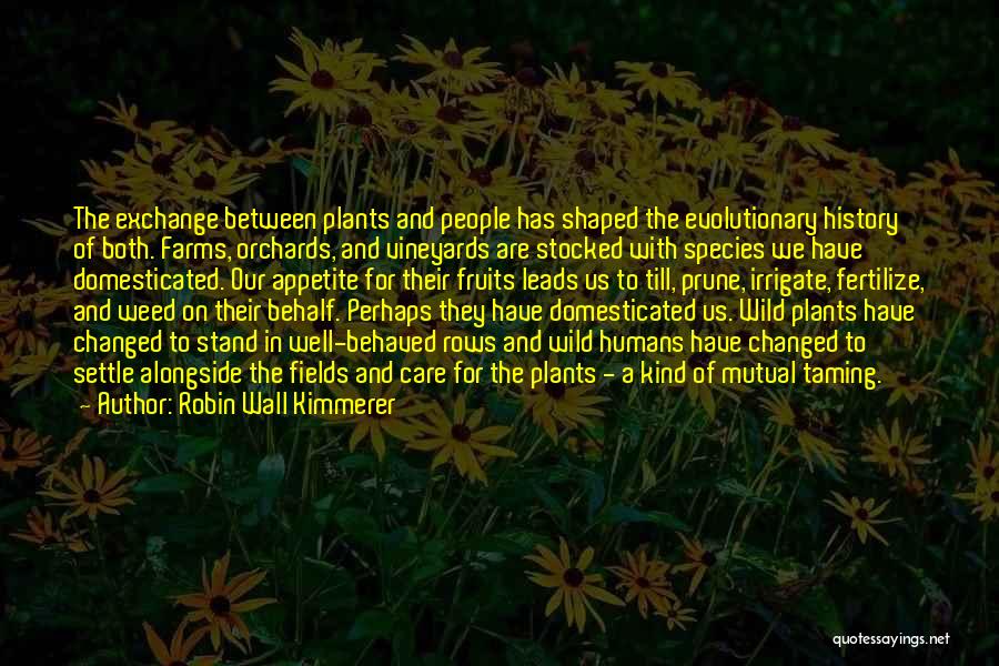 Robin Wall Kimmerer Quotes: The Exchange Between Plants And People Has Shaped The Evolutionary History Of Both. Farms, Orchards, And Vineyards Are Stocked With