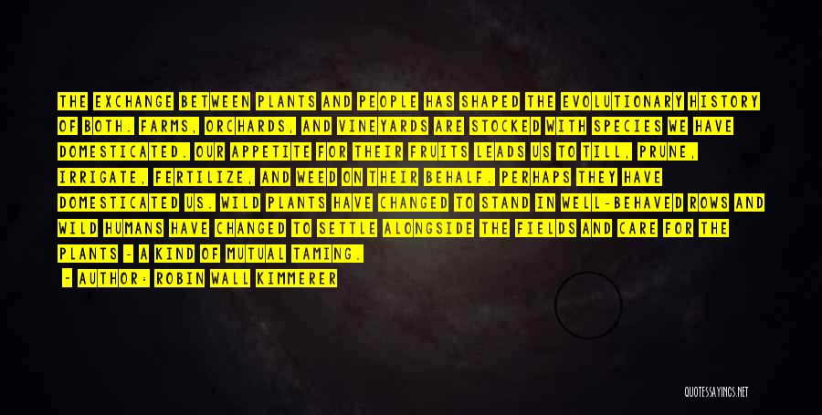 Robin Wall Kimmerer Quotes: The Exchange Between Plants And People Has Shaped The Evolutionary History Of Both. Farms, Orchards, And Vineyards Are Stocked With