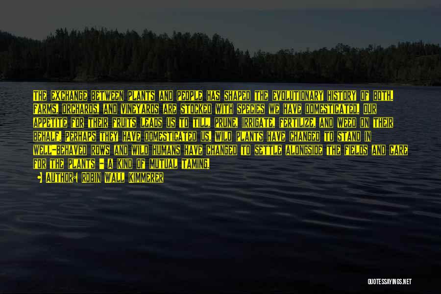 Robin Wall Kimmerer Quotes: The Exchange Between Plants And People Has Shaped The Evolutionary History Of Both. Farms, Orchards, And Vineyards Are Stocked With