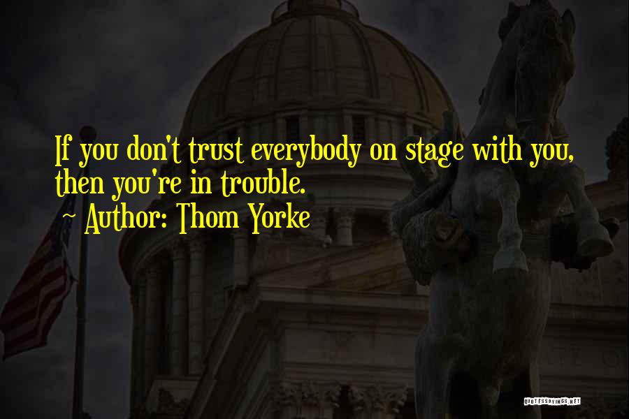 Thom Yorke Quotes: If You Don't Trust Everybody On Stage With You, Then You're In Trouble.