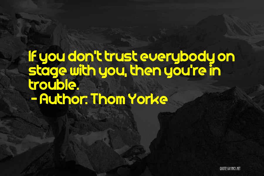 Thom Yorke Quotes: If You Don't Trust Everybody On Stage With You, Then You're In Trouble.