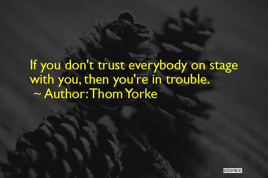 Thom Yorke Quotes: If You Don't Trust Everybody On Stage With You, Then You're In Trouble.