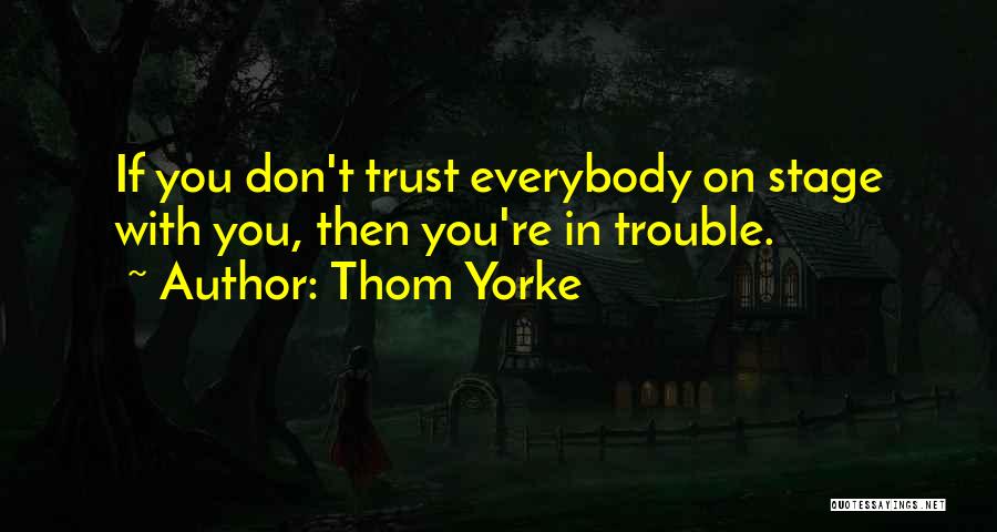 Thom Yorke Quotes: If You Don't Trust Everybody On Stage With You, Then You're In Trouble.