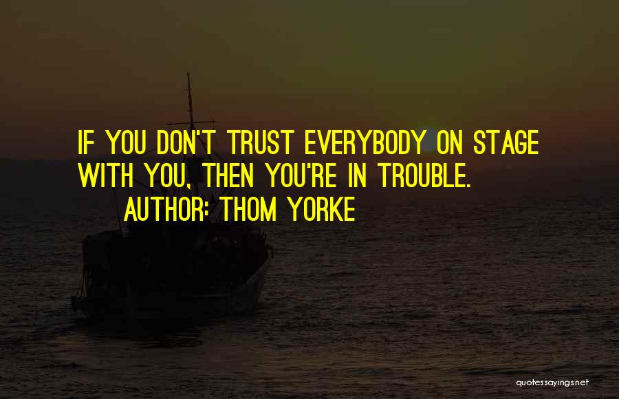 Thom Yorke Quotes: If You Don't Trust Everybody On Stage With You, Then You're In Trouble.